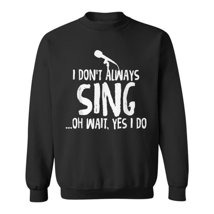 I Dont Always Sing Oh Wait Yes I Do Funniest Design  V2 Sweatshirt