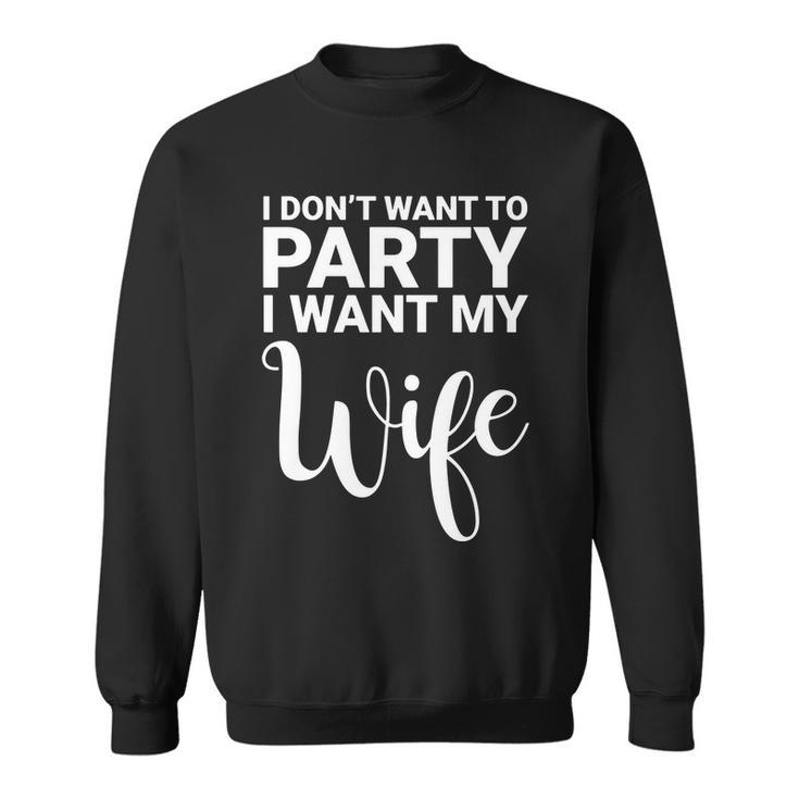 I Dont Want To Party I Want My Wife Funny Sweatshirt