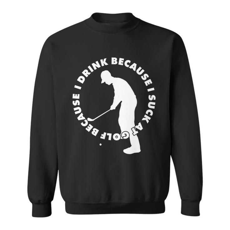 I Drink Because I Suck At Golf Sweatshirt