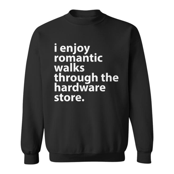 I Enjoy Romantic Walks Through The Hardware Store V2 Sweatshirt