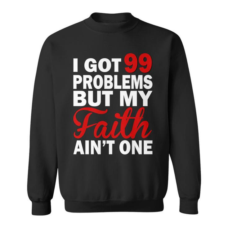 I Got 99 Problems But My Faith Aint One Sweatshirt