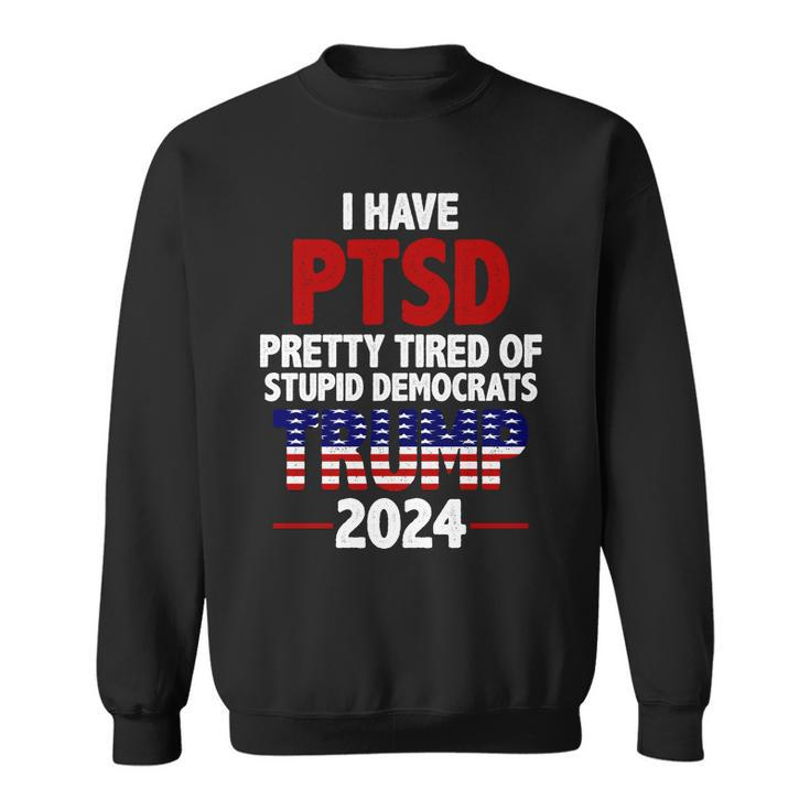 I Have Ptsd Pretty Tired Of Stupid Democrats Trump 2024 Tshirt Sweatshirt