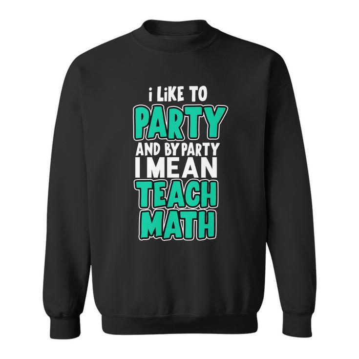 I Like To Party And By Part I Mean Teach Math Tshirt Sweatshirt