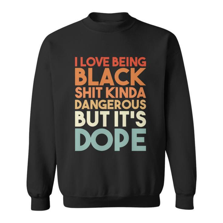 I Love Being Black History Kinda Dangerous But Its Dope Gift Sweatshirt