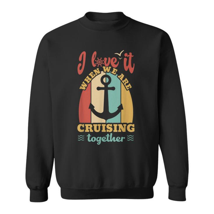 I Love It When We Are Cruising Together Family Cruise  Sweatshirt
