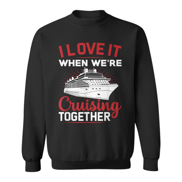 I Love It When We Are Cruising Together Men And Women Cruise  Sweatshirt