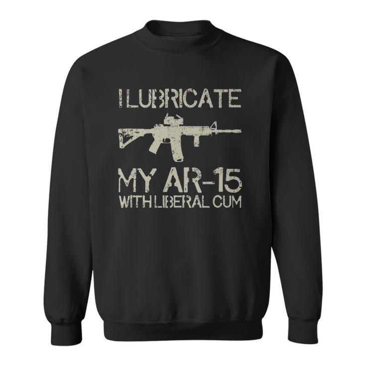 I Lubricate My Ar-15 With Liberal CUM Sweatshirt