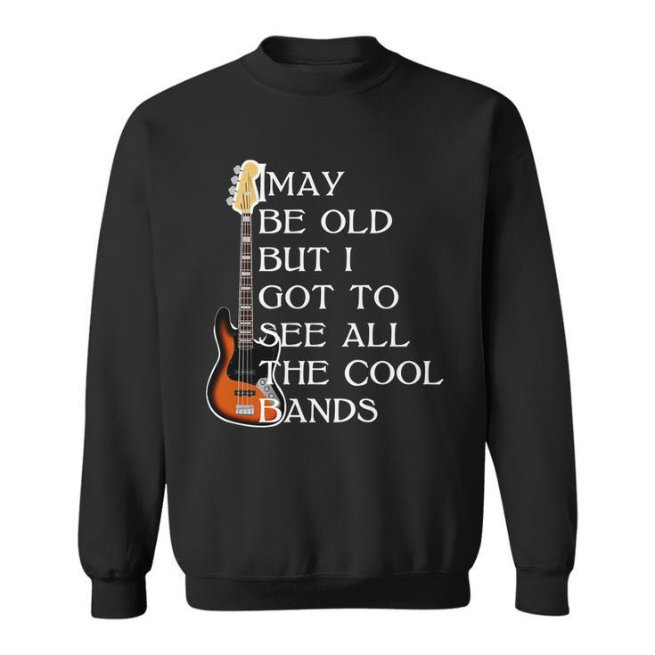 I May Be Old But I Got To See All The Cool Bands Tshirt Sweatshirt