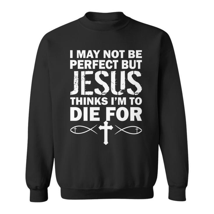I May Not Be Perfect But Jesus Thinks Im To Die For Tshirt Sweatshirt
