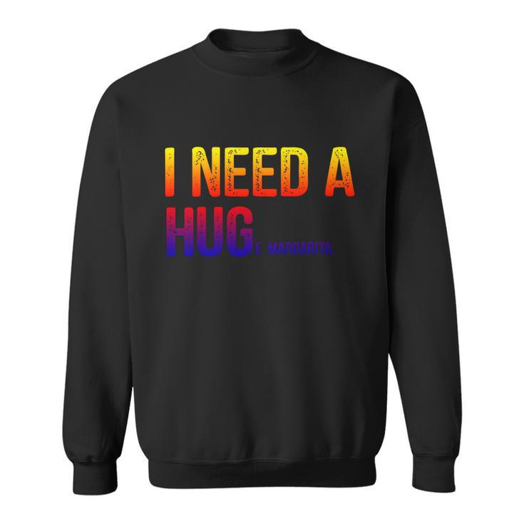 I Need A Huge Margarita I Need A Hug Ing Graphic Gift Sweatshirt