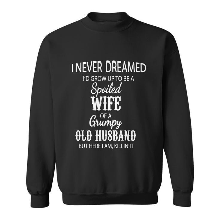 I Never Dreamed Id Grow Up To Be A Spoiled Wife Of A Grumpy Gift Sweatshirt