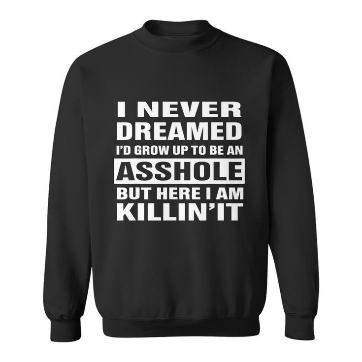 I Never Dreamed Id Grow Up To Be An Asshole Funny Great Gift Sweatshirt
