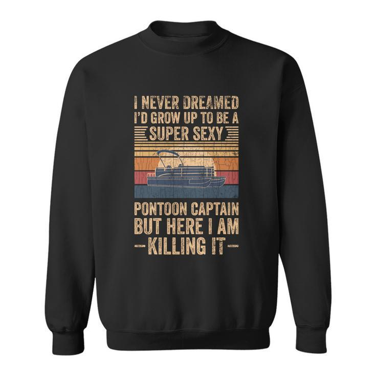 I Never Dreamed Id Grow Up To Be Pontoon Captain Gift Cool Gift Sweatshirt