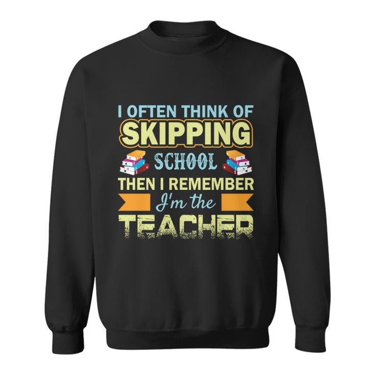 I Often Think Of Skipping School Then I Remember Im The Teacher Funny Graphics Sweatshirt