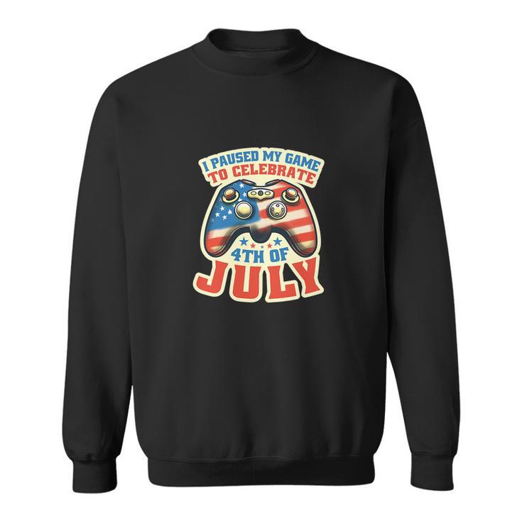 I Paused My Game To Celebrate Funny 4Th Of July Gamer Sweatshirt