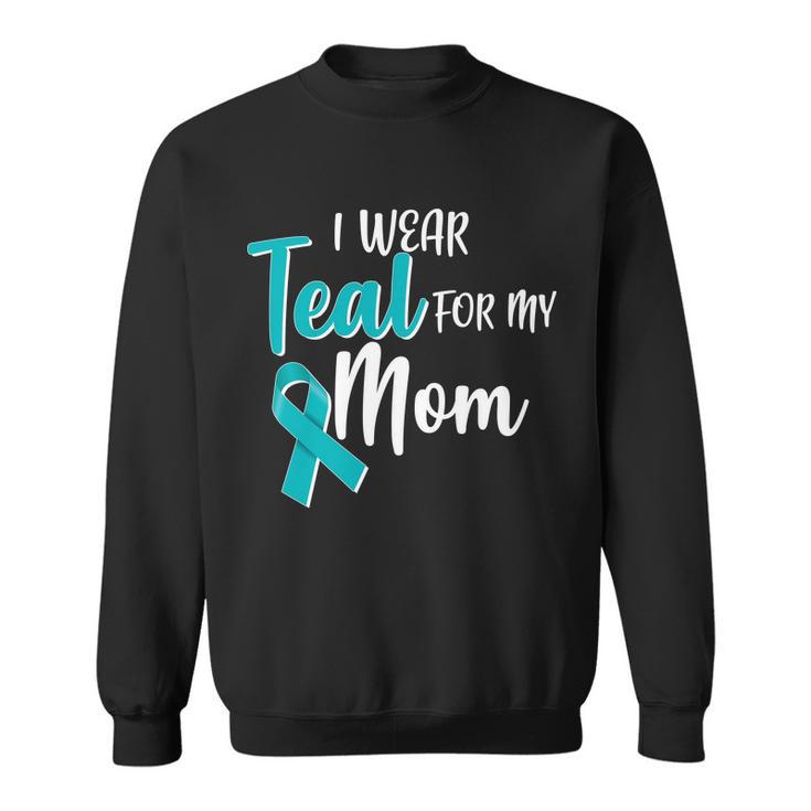 I Wear Teal For My Mom Ovarian Cancer Awareness Sweatshirt