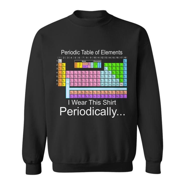 I Wear This Shirt Periodically Periodic Table Of Elements Sweatshirt