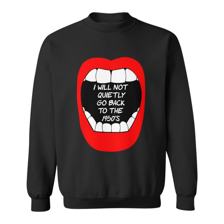 I Will Not Quietly Go Back To The 1950S My Choice Pro Choice Sweatshirt