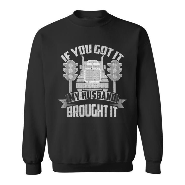 If You Got It My Husband Brought It -Truckers Wife  Sweatshirt
