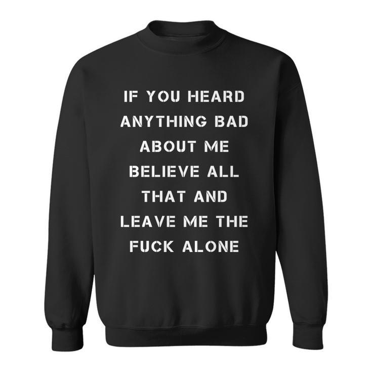 If You Heard Anything Bad About Me Believe All That And Leave Me The Fuck Alone Sweatshirt