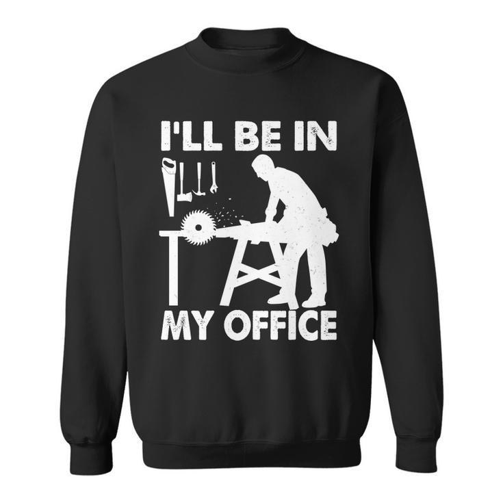 Ill Be In My Office Carpenter Woodworking Tshirt Sweatshirt