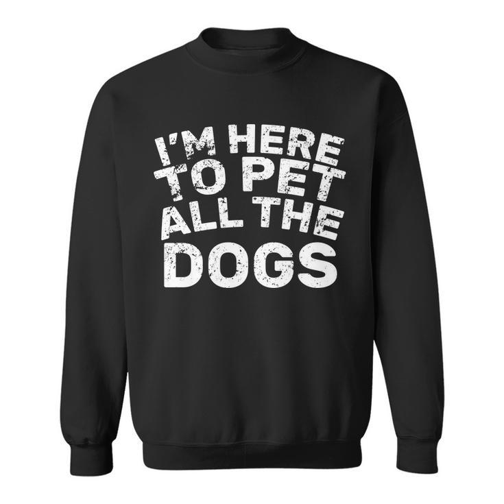 Im Here To Pet All The Dogs Sweatshirt