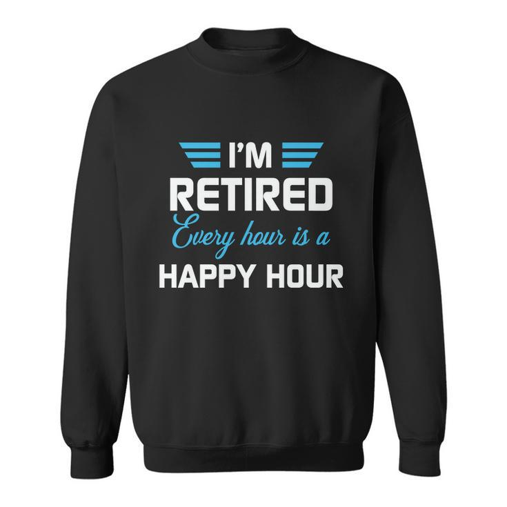 Im Retired Every Hour Is Happy Hour Funny Retirement Gift Sweatshirt
