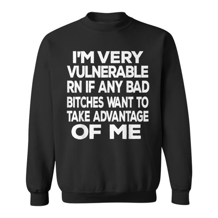 Im Very Vulnerable Rn If Any Bad Bitches Want To Take  Sweatshirt
