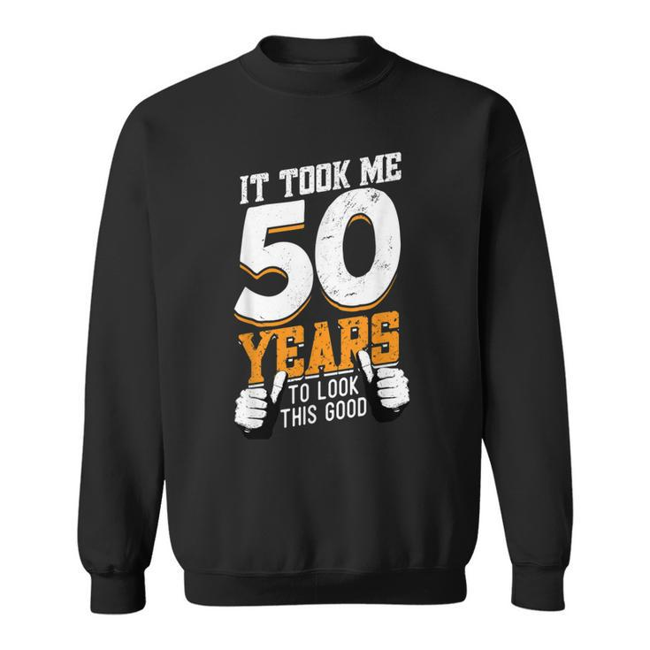 It Took Me 50 Years To Look This Good- Birthday 50 Years Old  Sweatshirt