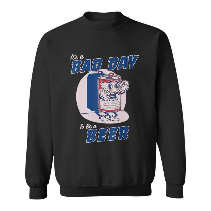 Its A Bad Day To Be A Beer Funny Drinking Beer Sweatshirt