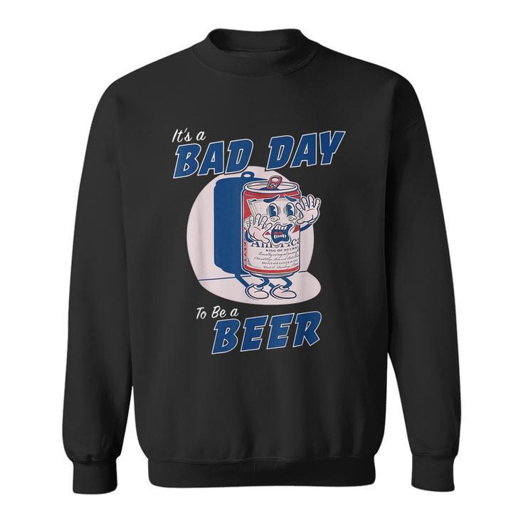 Its A Bad Day To Be A Beer Sweatshirt