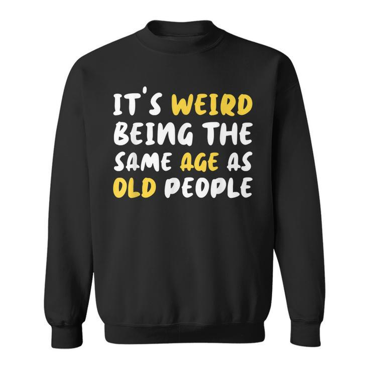 Its Weird Being The Same Age As Old People Funny Old People  Men Women Sweatshirt Graphic Print Unisex