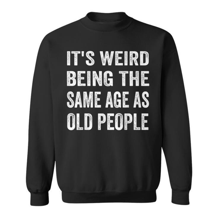 Its Weird Being The Same Age As Old People Funny Sarcastic  Sweatshirt