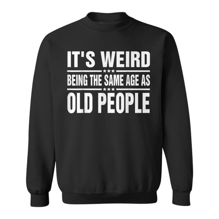 Its Weird Being The Same Age As Old People Funny Sarcastic  Sweatshirt