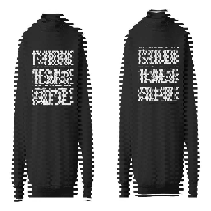 Its Weird Being The Same Age As Old People Funny Sarcastic  Sweatshirt