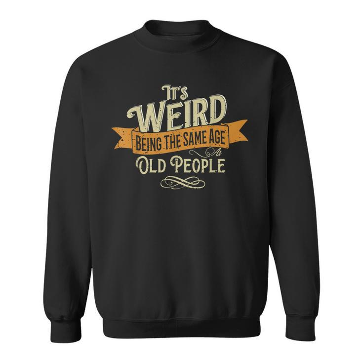 Its Weird Being The Same Age As Old People  Men Women Sweatshirt Graphic Print Unisex