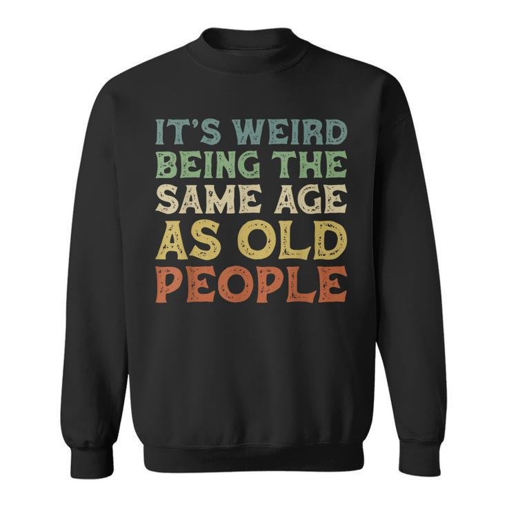 Its Weird Being The Same Age As Old People Vintage Birthday  Sweatshirt