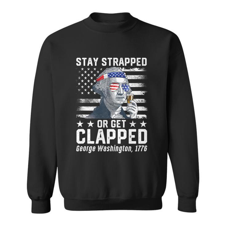 July George Washington 1776 Tee Stay Strapped Or Get Clapped Sweatshirt