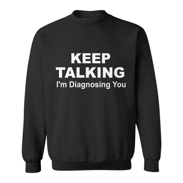 Keep Talking Im Diagnosing You V2 Sweatshirt