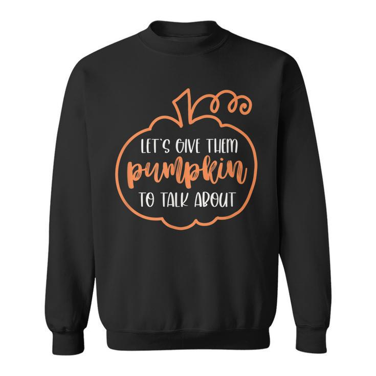 Let’S Give Them Pumpkin To Talk About Funny Halloween Fall  Sweatshirt