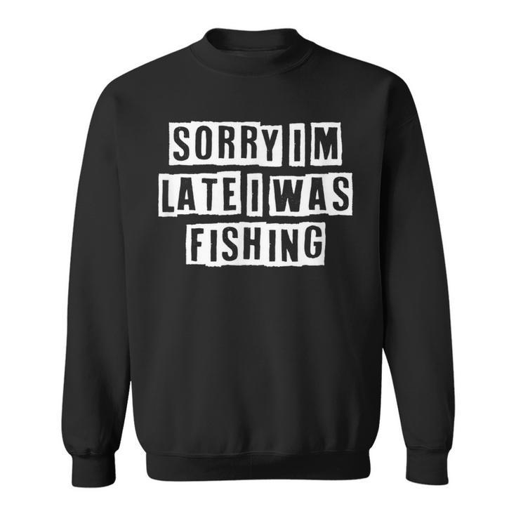 Lovely Funny Cool Sarcastic Sorry Im Late I Was Fishing  Sweatshirt