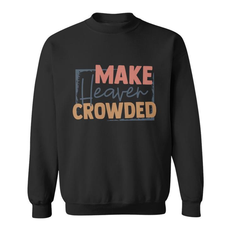 Make Heaven Crowded Christian Faith In Jesus Christ Our Lord Gift Sweatshirt