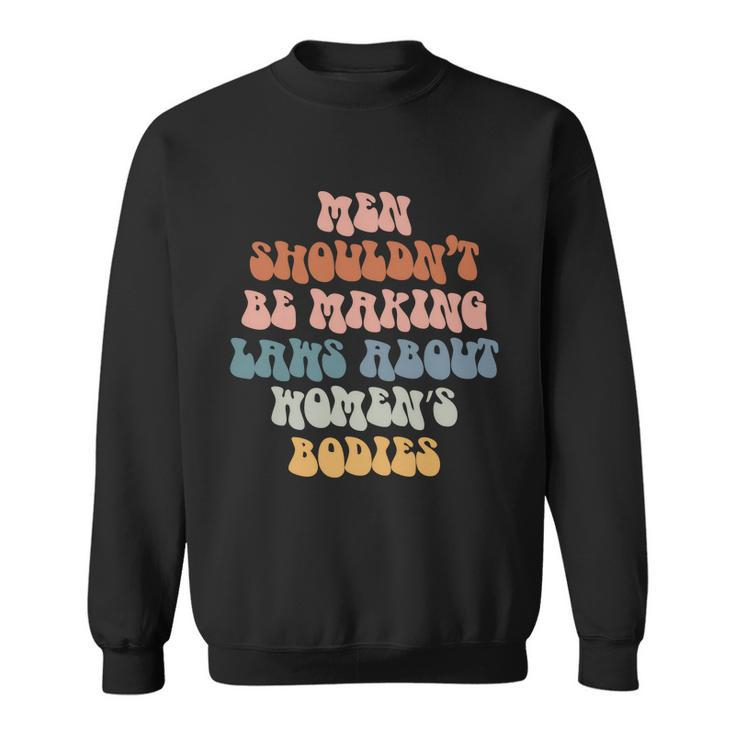 Men Shouldnt Be Making Laws About Womens Bodies Pro Choice Saying Sweatshirt