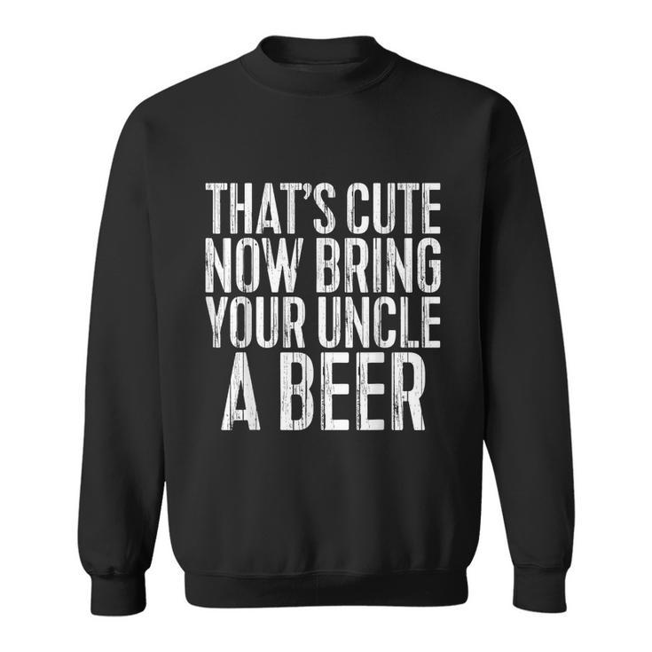 Mens Thats Cute Now Bring Your Uncle A Beer Sweatshirt