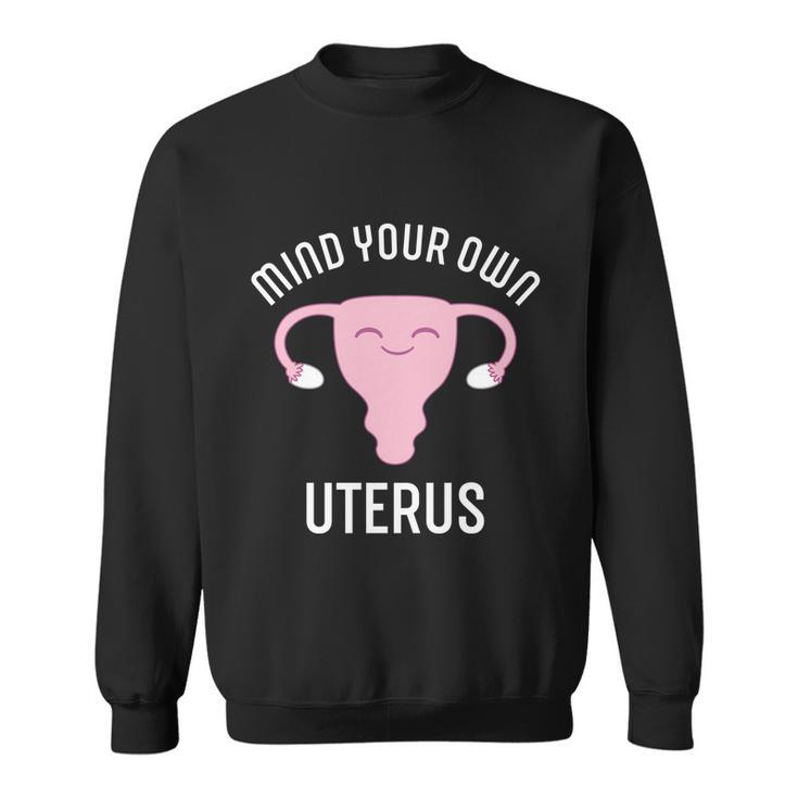 Mind Your Own Uterus Pro Choice Reproductive Rights My Body Meaningful Gift Sweatshirt