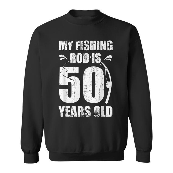 My Fishing Rod Is 50 Years Old 50Th Birthday  Sweatshirt
