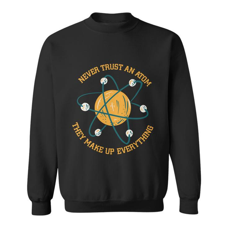 Never Trust An Atom Science Gift Sweatshirt