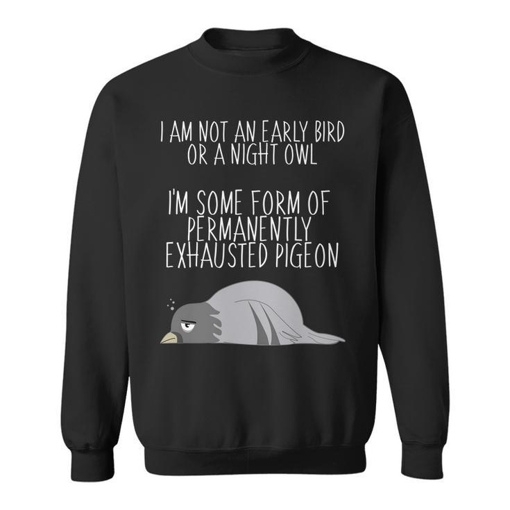 Not An Early Bird Night Owl Im Some Form Of Permanently Exhausted Pigeon Sweatshirt