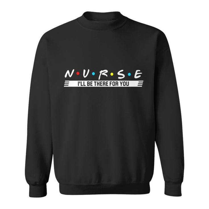 Nurse Be There For You Tshirt Sweatshirt