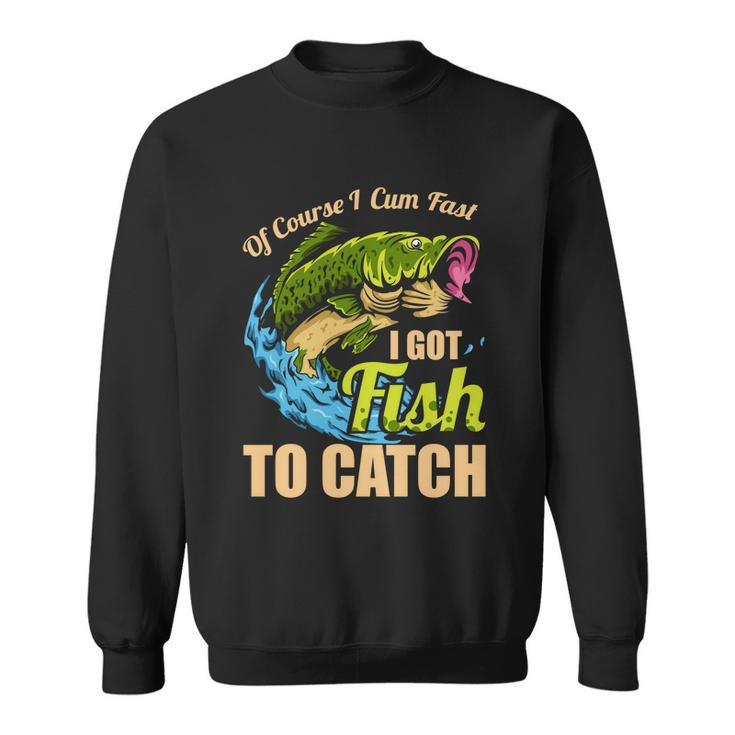 Of Course I Come Fast I Got Fish To Catch Fishing Funny Gift Great Gift Sweatshirt